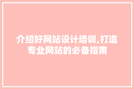 介绍好网站设计培训,打造专业网站的必备指南 介绍好网站设计培训,打造专业网站的必备指南 必应SEO