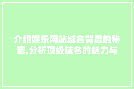 介绍娱乐网站域名背后的秘密,分析顶级域名的魅力与价值 介绍娱乐网站域名背后的秘密,分析顶级域名的魅力与价值 搜狗SEO