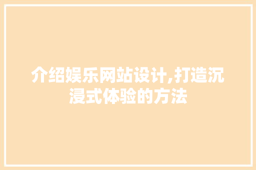 介绍娱乐网站设计,打造沉浸式体验的方法