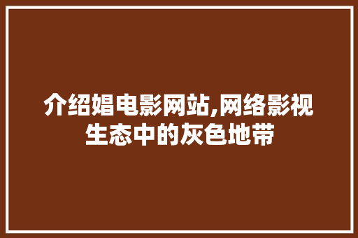 介绍娼电影网站,网络影视生态中的灰色地带 介绍娼电影网站,网络影视生态中的灰色地带 神马SEO
