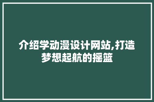 介绍学动漫设计网站,打造梦想起航的摇篮 介绍学动漫设计网站,打造梦想起航的摇篮 百度SEO