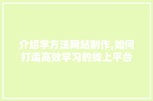 介绍学方法网站制作,如何打造高效学习的线上平台 必应SEO