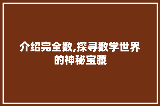 介绍完全数,探寻数学世界的神秘宝藏 介绍完全数,探寻数学世界的神秘宝藏 网站建设公司