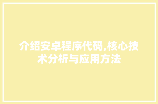 介绍安卓程序代码,核心技术分析与应用方法 介绍安卓程序代码,核心技术分析与应用方法 搜狗SEO