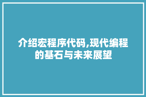 介绍宏程序代码,现代编程的基石与未来展望 介绍宏程序代码,现代编程的基石与未来展望 百度SEO
