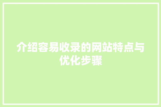 介绍容易收录的网站特点与优化步骤