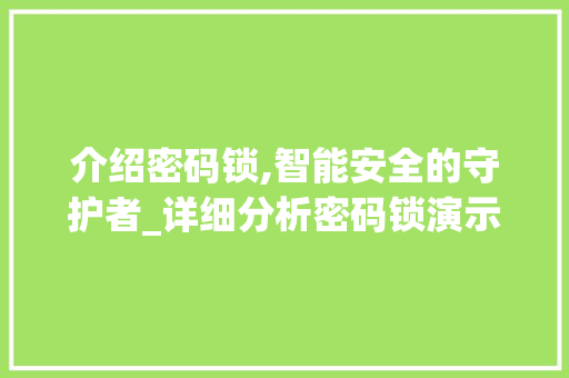 介绍密码锁,智能安全的守护者_详细分析密码锁演示视频 介绍密码锁,智能安全的守护者_详细分析密码锁演示视频 搜狗SEO