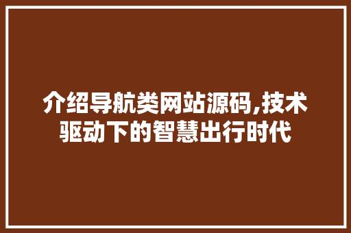 介绍导航类网站源码,技术驱动下的智慧出行时代 介绍导航类网站源码,技术驱动下的智慧出行时代 SEO关键词
