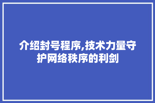 介绍封号程序,技术力量守护网络秩序的利剑 介绍封号程序,技术力量守护网络秩序的利剑 搜狗SEO