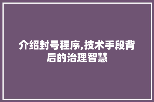 介绍封号程序,技术手段背后的治理智慧 介绍封号程序,技术手段背后的治理智慧 SEO关键词