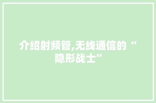 介绍射频管,无线通信的“隐形战士” 介绍射频管,无线通信的“隐形战士” 必应SEO