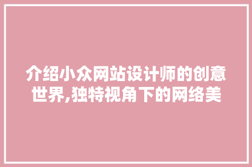 介绍小众网站设计师的创意世界,独特视角下的网络美学 介绍小众网站设计师的创意世界,独特视角下的网络美学 搜狗SEO