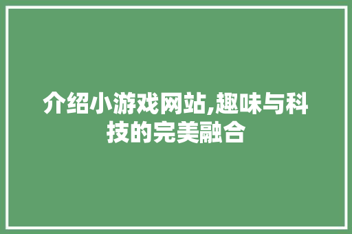 介绍小游戏网站,趣味与科技的完美融合 介绍小游戏网站,趣味与科技的完美融合 网站建设公司