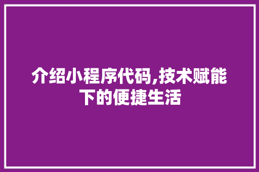 介绍小程序代码,技术赋能下的便捷生活 介绍小程序代码,技术赋能下的便捷生活 搜狗SEO