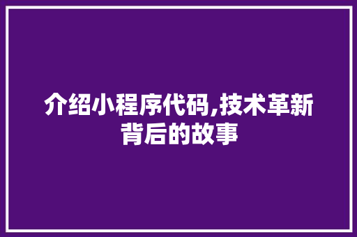 介绍小程序代码,技术革新背后的故事 介绍小程序代码,技术革新背后的故事 神马SEO