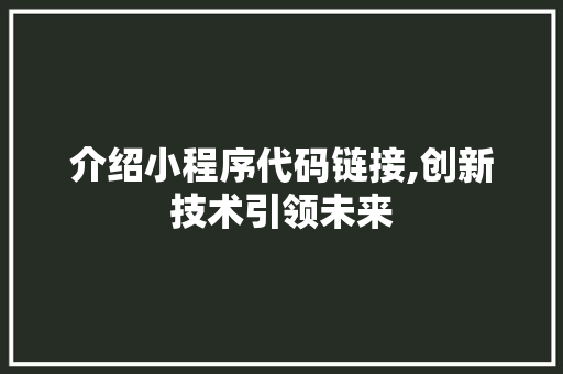 介绍小程序代码链接,创新技术引领未来 介绍小程序代码链接,创新技术引领未来 网站建设公司