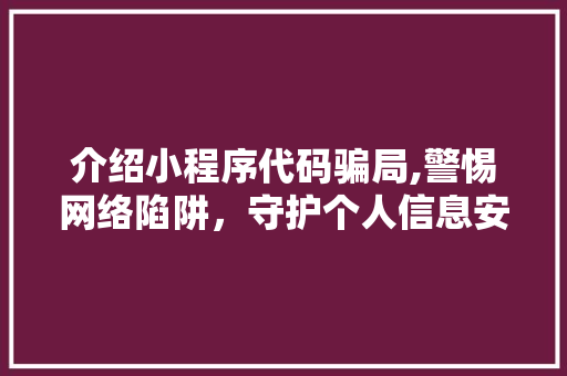 介绍小程序代码骗局,警惕网络陷阱，守护个人信息安全 介绍小程序代码骗局,警惕网络陷阱，守护个人信息安全 网站建设公司