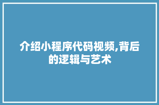 介绍小程序代码视频,背后的逻辑与艺术 介绍小程序代码视频,背后的逻辑与艺术 百度SEO