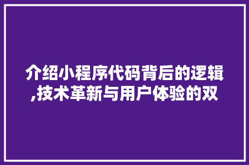 介绍小程序代码背后的逻辑,技术革新与用户体验的双重提升 介绍小程序代码背后的逻辑,技术革新与用户体验的双重提升 神马SEO