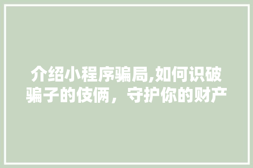介绍小程序骗局,如何识破骗子的伎俩，守护你的财产安全 介绍小程序骗局,如何识破骗子的伎俩，守护你的财产安全 搜狗SEO
