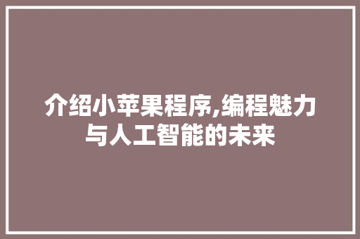 介绍小苹果程序,编程魅力与人工智能的未来 介绍小苹果程序,编程魅力与人工智能的未来 网站建设公司
