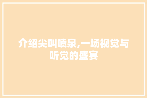 介绍尖叫喷泉,一场视觉与听觉的盛宴 介绍尖叫喷泉,一场视觉与听觉的盛宴 SEO关键词