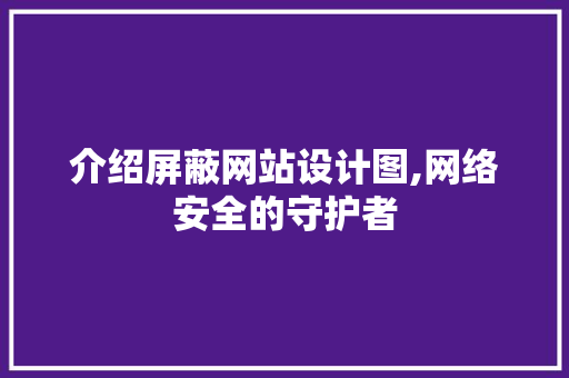 介绍屏蔽网站设计图,网络安全的守护者 介绍屏蔽网站设计图,网络安全的守护者 必应SEO