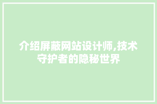 介绍屏蔽网站设计师,技术守护者的隐秘世界 介绍屏蔽网站设计师,技术守护者的隐秘世界 网站建设公司