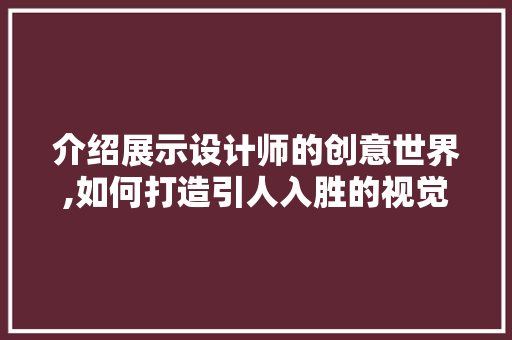 介绍展示设计师的创意世界,如何打造引人入胜的视觉盛宴 介绍展示设计师的创意世界,如何打造引人入胜的视觉盛宴 SEO关键词