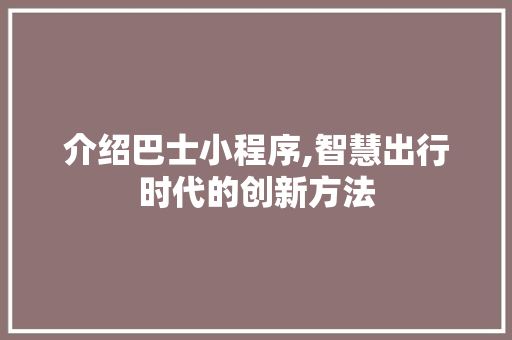 介绍巴士小程序,智慧出行时代的创新方法 介绍巴士小程序,智慧出行时代的创新方法 神马SEO