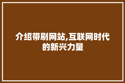 介绍带刷网站,互联网时代的新兴力量 介绍带刷网站,互联网时代的新兴力量 搜狗SEO