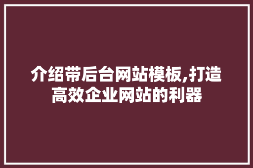 介绍带后台网站模板,打造高效企业网站的利器 介绍带后台网站模板,打造高效企业网站的利器 百度SEO