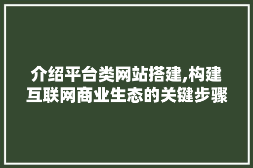 介绍平台类网站搭建,构建互联网商业生态的关键步骤 介绍平台类网站搭建,构建互联网商业生态的关键步骤 网站建设公司