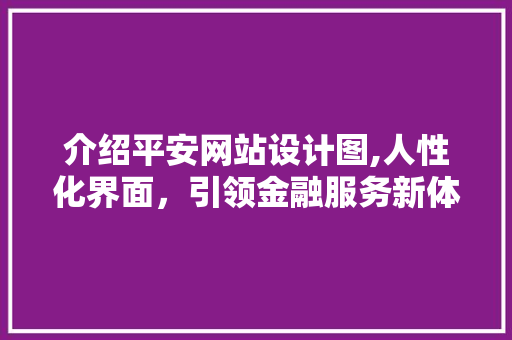 介绍平安网站设计图,人性化界面，引领金融服务新体验 介绍平安网站设计图,人性化界面，引领金融服务新体验 搜狗SEO