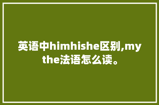 英语中himhishe区别,mythe法语怎么读。