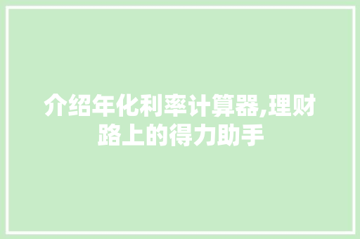 介绍年化利率计算器,理财路上的得力助手 介绍年化利率计算器,理财路上的得力助手 SEO关键词