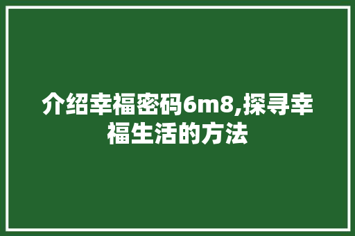 介绍幸福密码6m8,探寻幸福生活的方法 介绍幸福密码6m8,探寻幸福生活的方法 网站建设公司