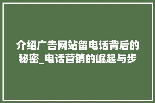 介绍广告网站留电话背后的秘密_电话营销的崛起与步骤 介绍广告网站留电话背后的秘密_电话营销的崛起与步骤 百度SEO