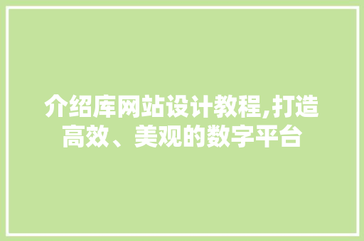 介绍库网站设计教程,打造高效、美观的数字平台