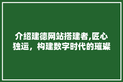 介绍建德网站搭建者,匠心独运，构建数字时代的璀璨明珠 介绍建德网站搭建者,匠心独运，构建数字时代的璀璨明珠 必应SEO