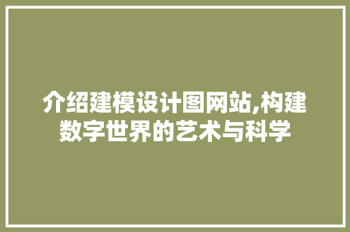 介绍建模设计图网站,构建数字世界的艺术与科学 介绍建模设计图网站,构建数字世界的艺术与科学 必应SEO