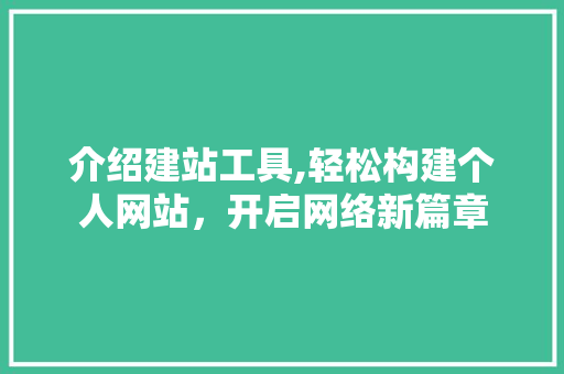 介绍建站工具,轻松构建个人网站，开启网络新篇章 介绍建站工具,轻松构建个人网站，开启网络新篇章 神马SEO