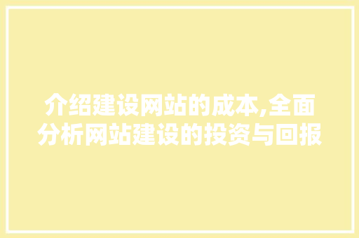 介绍建设网站的成本,全面分析网站建设的投资与回报 介绍建设网站的成本,全面分析网站建设的投资与回报 神马SEO
