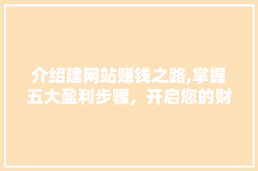 介绍建网站赚钱之路,掌握五大盈利步骤，开启您的财富之路 介绍建网站赚钱之路,掌握五大盈利步骤，开启您的财富之路 SEO关键词