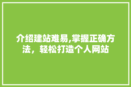 介绍建站难易,掌握正确方法，轻松打造个人网站 介绍建站难易,掌握正确方法，轻松打造个人网站 必应SEO
