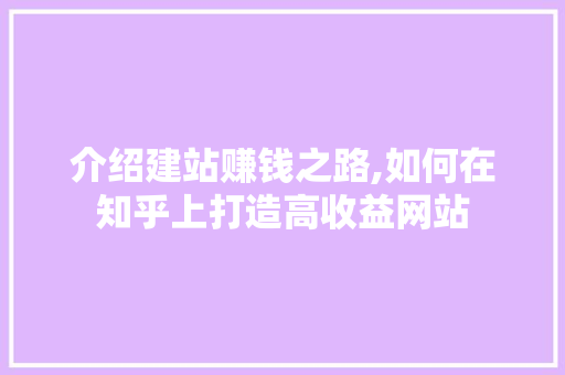 介绍建站赚钱之路,如何在知乎上打造高收益网站 介绍建站赚钱之路,如何在知乎上打造高收益网站 必应SEO