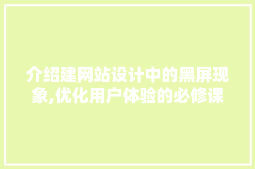 介绍建网站设计中的黑屏现象,优化用户体验的必修课 介绍建网站设计中的黑屏现象,优化用户体验的必修课 神马SEO