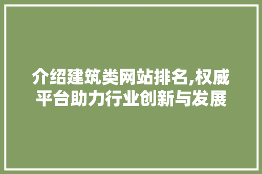 介绍建筑类网站排名,权威平台助力行业创新与发展 介绍建筑类网站排名,权威平台助力行业创新与发展 神马SEO