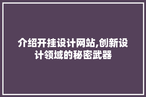 介绍开挂设计网站,创新设计领域的秘密武器 介绍开挂设计网站,创新设计领域的秘密武器 网站建设公司
