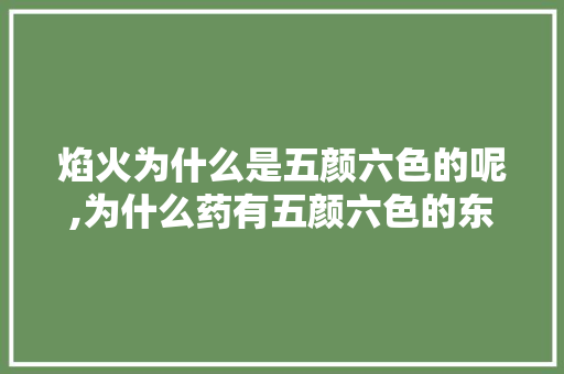 焰火为什么是五颜六色的呢,为什么药有五颜六色的东西。 焰火为什么是五颜六色的呢,为什么药有五颜六色的东西。 神马SEO